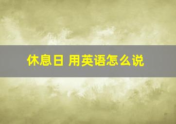 休息日 用英语怎么说